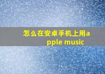 怎么在安卓手机上用apple music